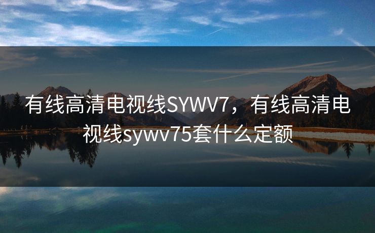 有线高清电视线SYWV7，有线高清电视线sywv75套什么定额