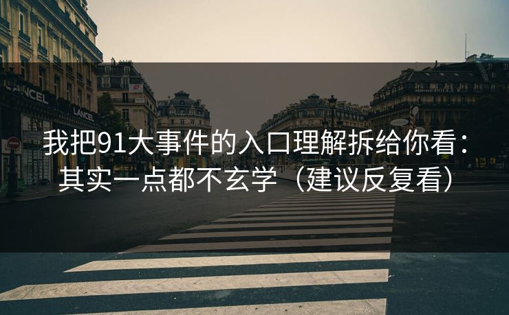 我把91大事件的入口理解拆给你看：其实一点都不玄学（建议反复看）