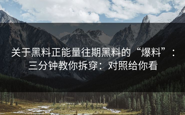 关于黑料正能量往期黑料的“爆料”：三分钟教你拆穿：对照给你看