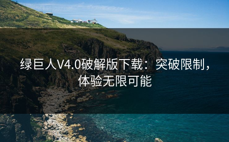 绿巨人V4.0破解版下载：突破限制，体验无限可能