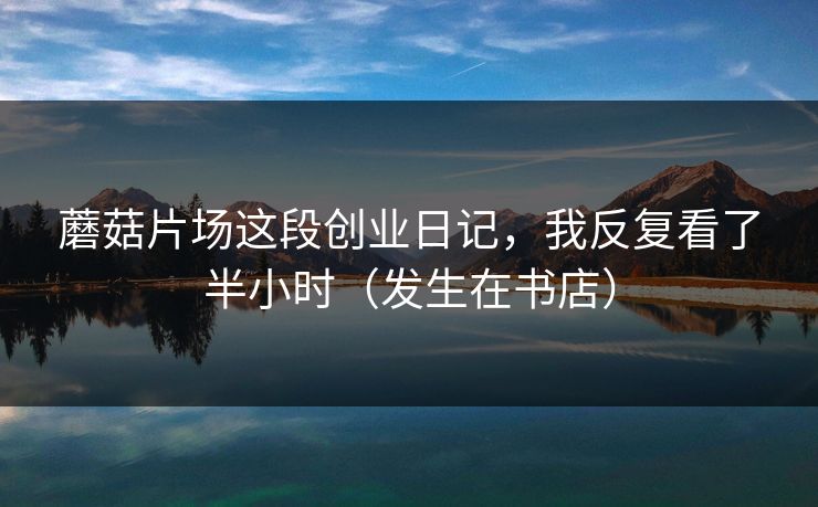 蘑菇片场这段创业日记，我反复看了半小时（发生在书店）